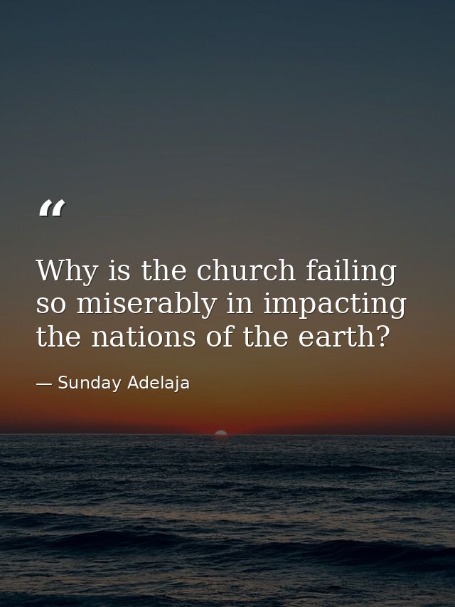 Why is the church failing so miserably in impacting the nations of the earth? — Sunday Adelaja