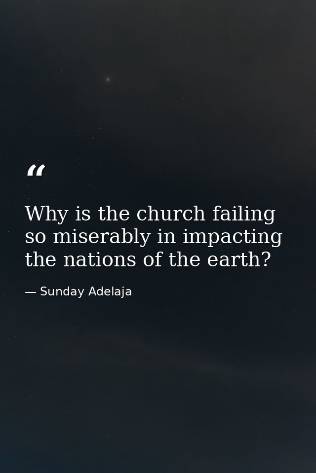 Why is the church failing so miserably in impacting the nations of the earth? — Sunday Adelaja