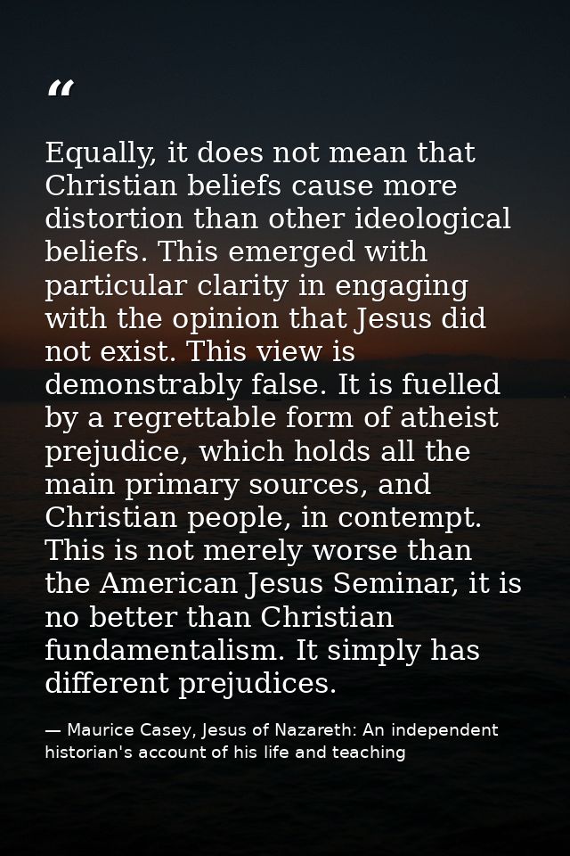 Equally, it does not mean that Christian beliefs cause more distortion than other ideological beliefs. This emerged with — Maurice Casey, Jesus of Nazareth: An independent historian's account of his life and teaching