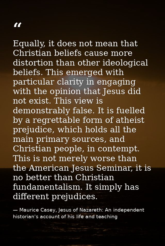 Equally, it does not mean that Christian beliefs cause more distortion than other ideological beliefs. This emerged with — Maurice Casey, Jesus of Nazareth: An independent historian's account of his life and teaching