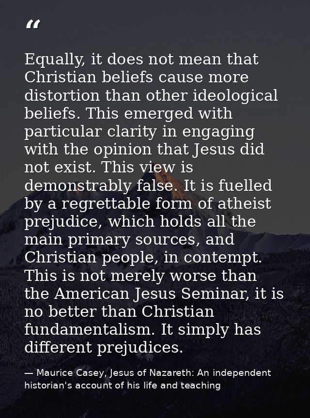 Equally, it does not mean that Christian beliefs cause more distortion than other ideological beliefs. This emerged with — Maurice Casey, Jesus of Nazareth: An independent historian's account of his life and teaching