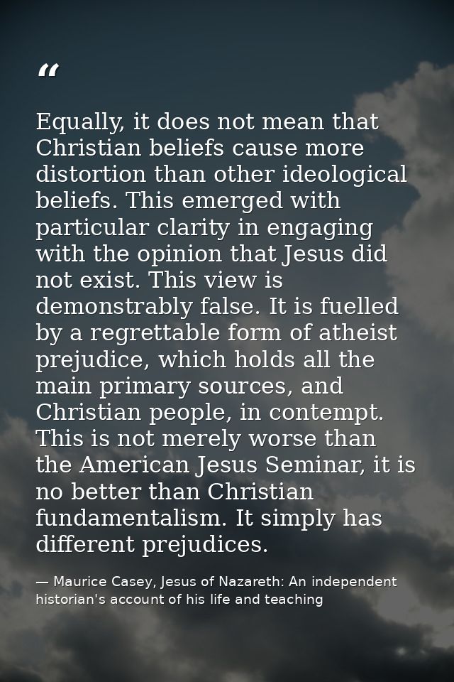 Equally, it does not mean that Christian beliefs cause more distortion than other ideological beliefs. This emerged with — Maurice Casey, Jesus of Nazareth: An independent historian's account of his life and teaching