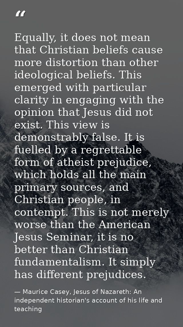 Equally, it does not mean that Christian beliefs cause more distortion than other ideological beliefs. This emerged with — Maurice Casey, Jesus of Nazareth: An independent historian's account of his life and teaching