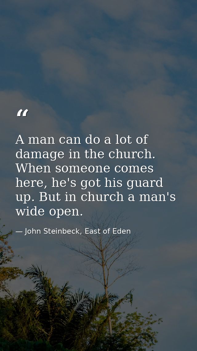 A man can do a lot of damage in the church. When someone comes here, he's got his guard up. But in church a man's wide o — John Steinbeck, East of Eden