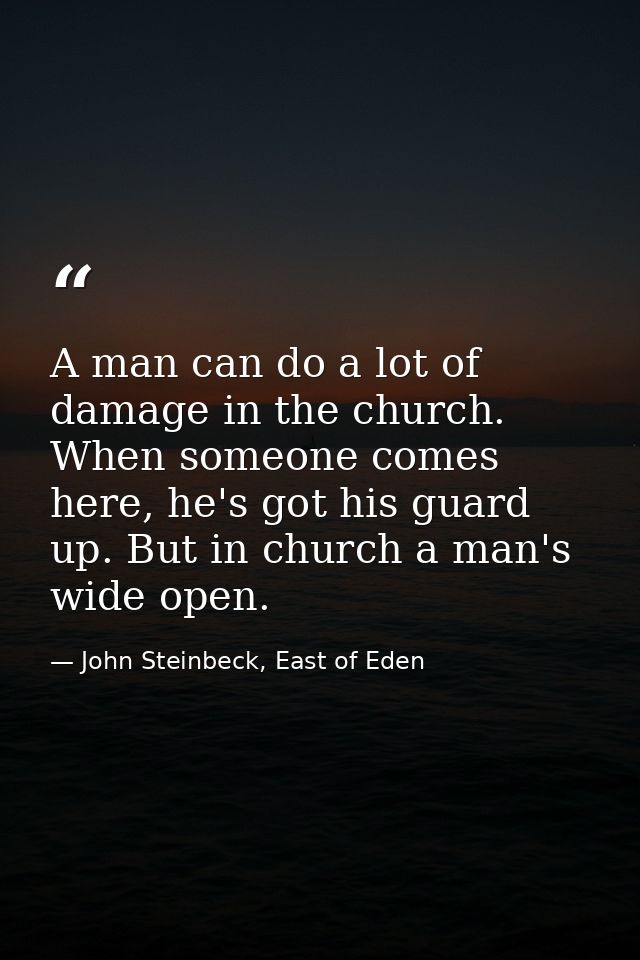 A man can do a lot of damage in the church. When someone comes here, he's got his guard up. But in church a man's wide o — John Steinbeck, East of Eden