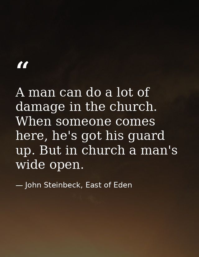 A man can do a lot of damage in the church. When someone comes here, he's got his guard up. But in church a man's wide o — John Steinbeck, East of Eden