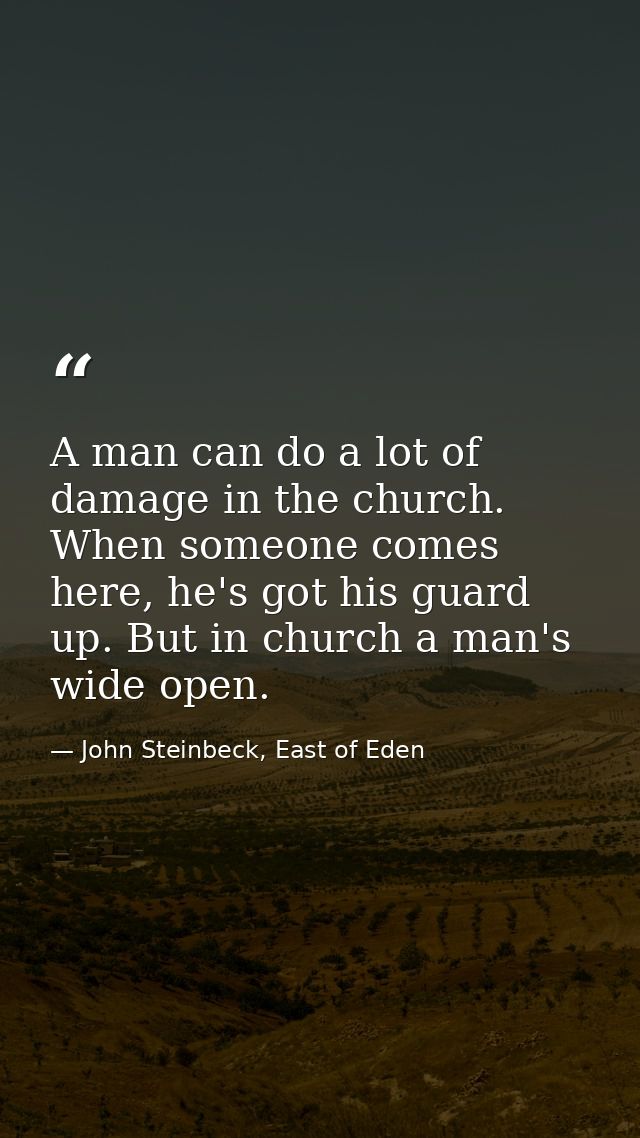 A man can do a lot of damage in the church. When someone comes here, he's got his guard up. But in church a man's wide o — John Steinbeck, East of Eden