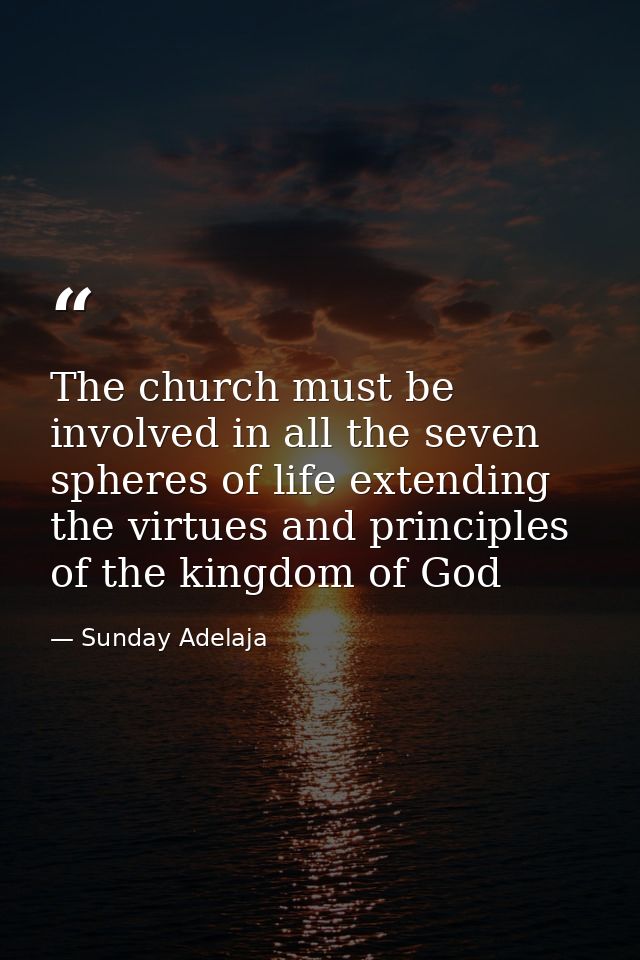 The church must be involved in all the seven spheres of life extending the virtues and principles of the kingdom of God — Sunday Adelaja