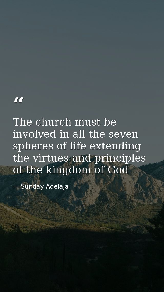 The church must be involved in all the seven spheres of life extending the virtues and principles of the kingdom of God — Sunday Adelaja