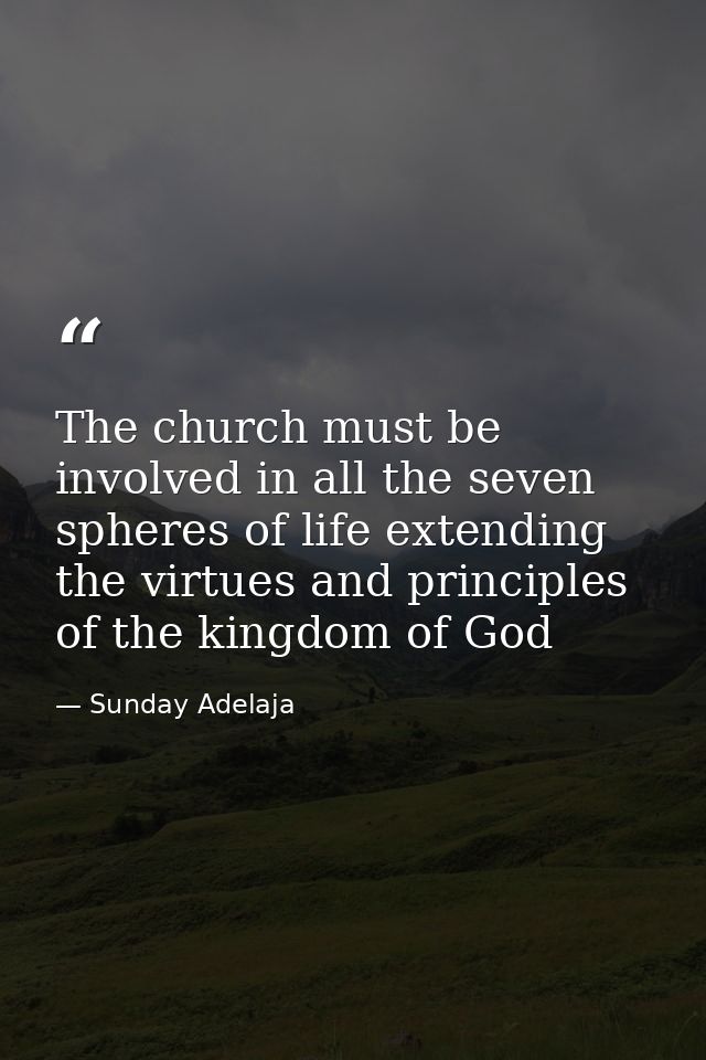 The church must be involved in all the seven spheres of life extending the virtues and principles of the kingdom of God — Sunday Adelaja