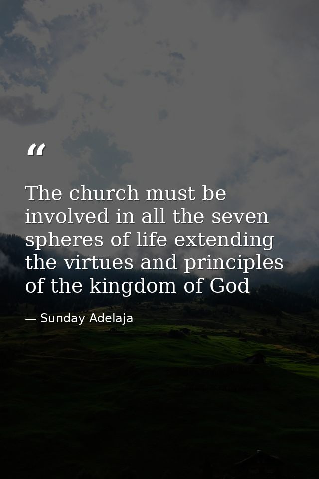 The church must be involved in all the seven spheres of life extending the virtues and principles of the kingdom of God — Sunday Adelaja