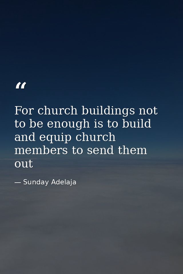 For church buildings not to be enough is to build and equip church members to send them out — Sunday Adelaja