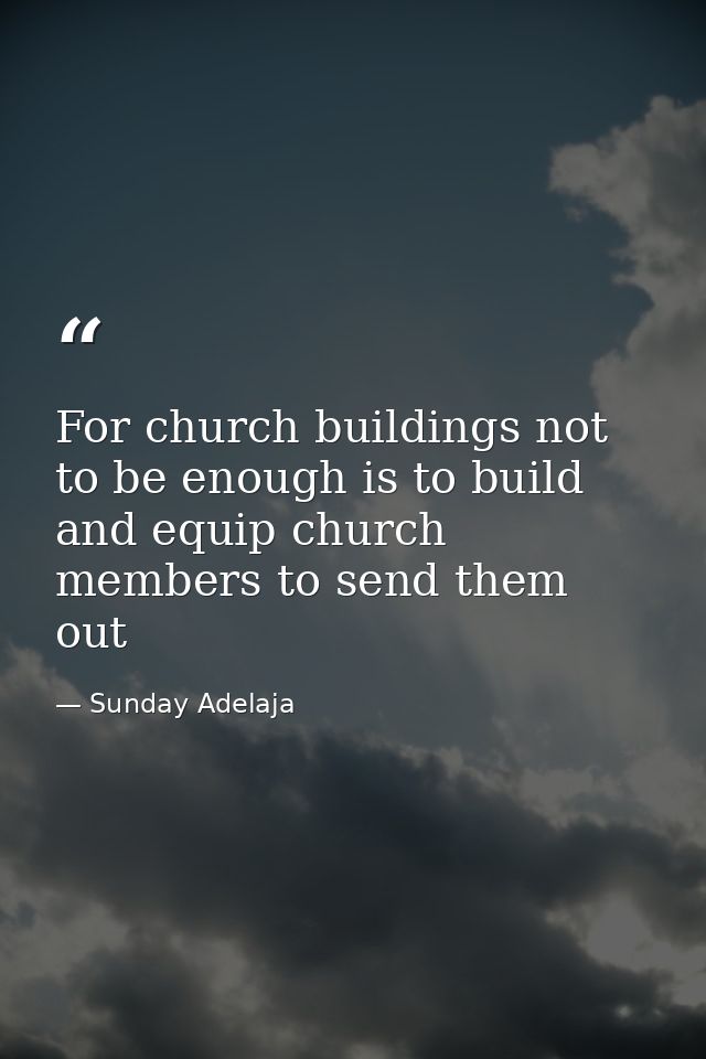 For church buildings not to be enough is to build and equip church members to send them out — Sunday Adelaja