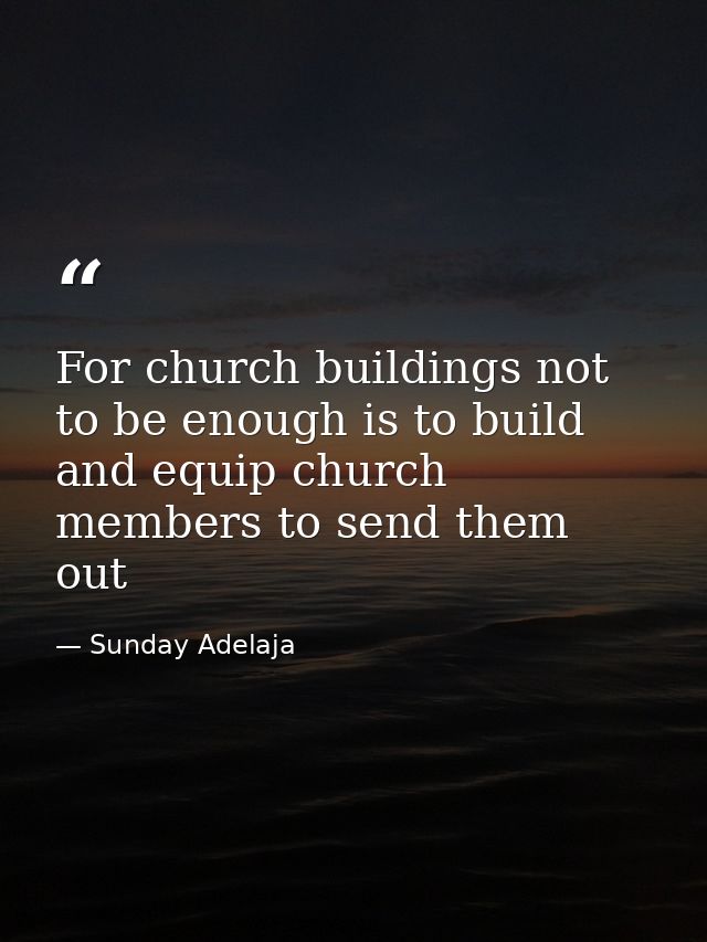 For church buildings not to be enough is to build and equip church members to send them out — Sunday Adelaja