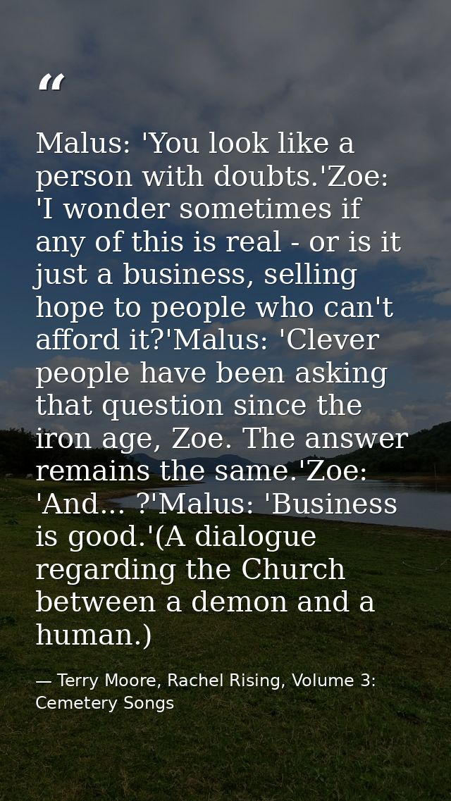 Malus: 'You look like a person with doubts.'Zoe: 'I wonder sometimes if any of this is real - or is it just a business,  — Terry Moore, Rachel Rising, Volume 3: Cemetery Songs