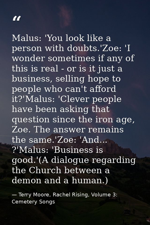 Malus: 'You look like a person with doubts.'Zoe: 'I wonder sometimes if any of this is real - or is it just a business,  — Terry Moore, Rachel Rising, Volume 3: Cemetery Songs