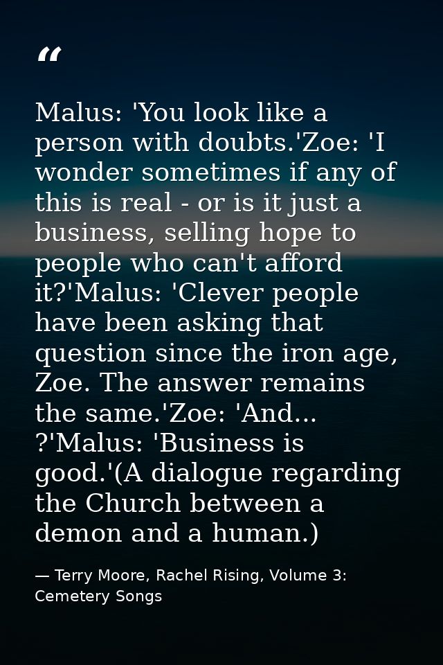 Malus: 'You look like a person with doubts.'Zoe: 'I wonder sometimes if any of this is real - or is it just a business,  — Terry Moore, Rachel Rising, Volume 3: Cemetery Songs