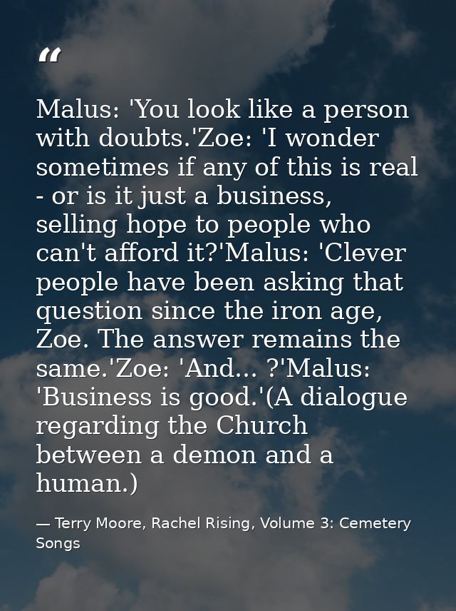 Malus: 'You look like a person with doubts.'Zoe: 'I wonder sometimes if any of this is real - or is it just a business,  — Terry Moore, Rachel Rising, Volume 3: Cemetery Songs