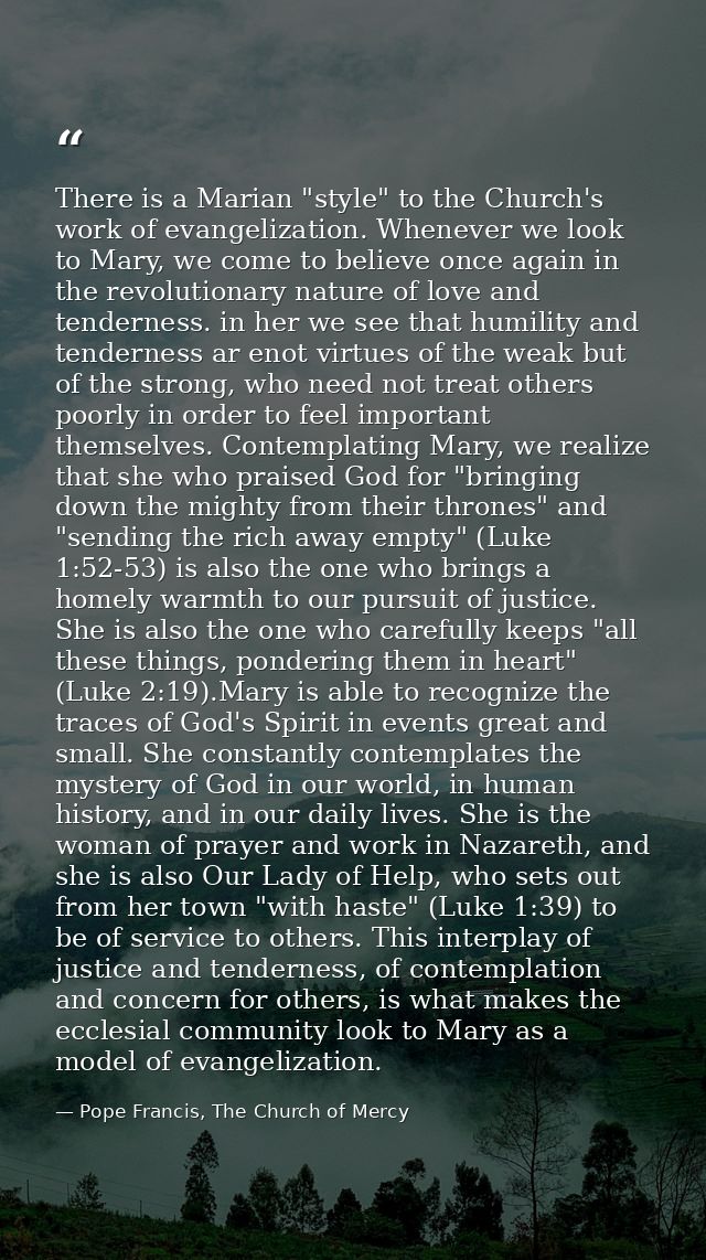 There is a Marian "style" to the Church's work of evangelization. Whenever we look to Mary, we come to believe once agai — Pope Francis, The Church of Mercy