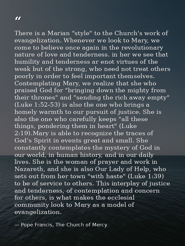 There is a Marian "style" to the Church's work of evangelization. Whenever we look to Mary, we come to believe once agai — Pope Francis, The Church of Mercy