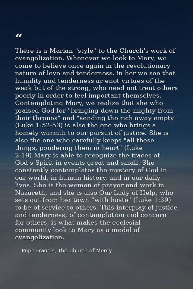 There is a Marian "style" to the Church's work of evangelization. Whenever we look to Mary, we come to believe once agai — Pope Francis, The Church of Mercy