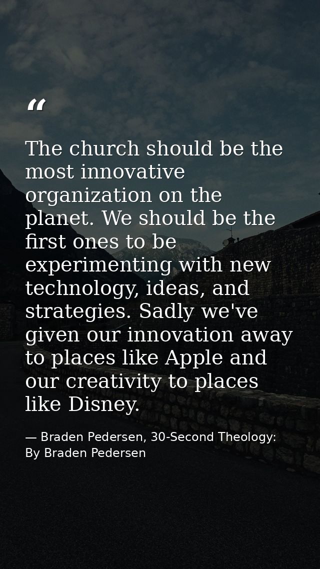 The church should be the most innovative organization on the planet. We should be the first ones to be experimenting wit — Braden Pedersen, 30-Second Theology: By Braden Pedersen