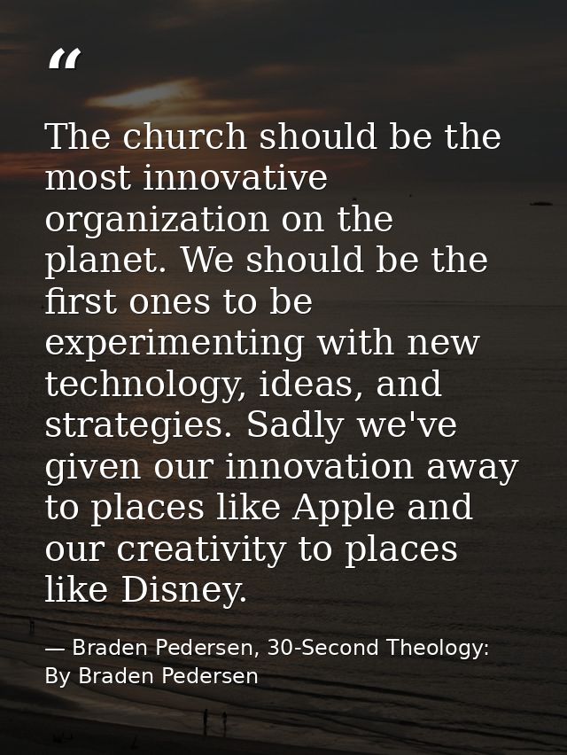The church should be the most innovative organization on the planet. We should be the first ones to be experimenting wit — Braden Pedersen, 30-Second Theology: By Braden Pedersen