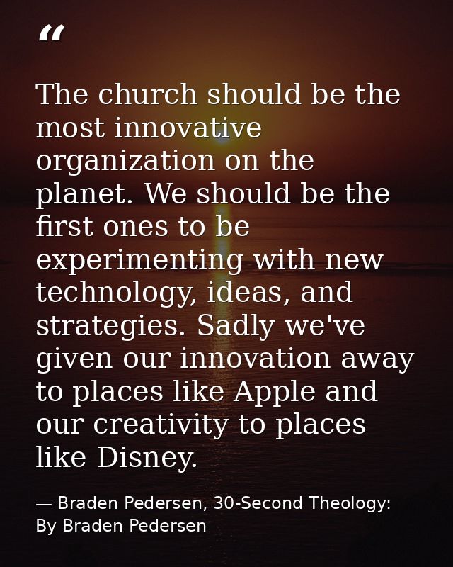 The church should be the most innovative organization on the planet. We should be the first ones to be experimenting wit — Braden Pedersen, 30-Second Theology: By Braden Pedersen