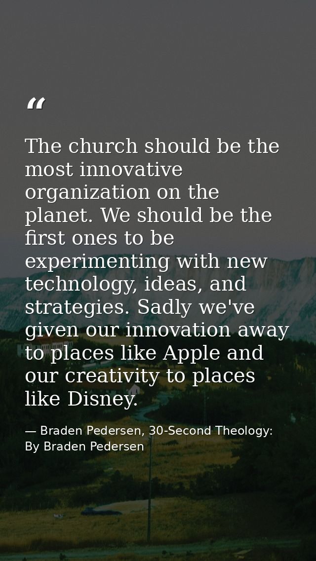 The church should be the most innovative organization on the planet. We should be the first ones to be experimenting wit — Braden Pedersen, 30-Second Theology: By Braden Pedersen