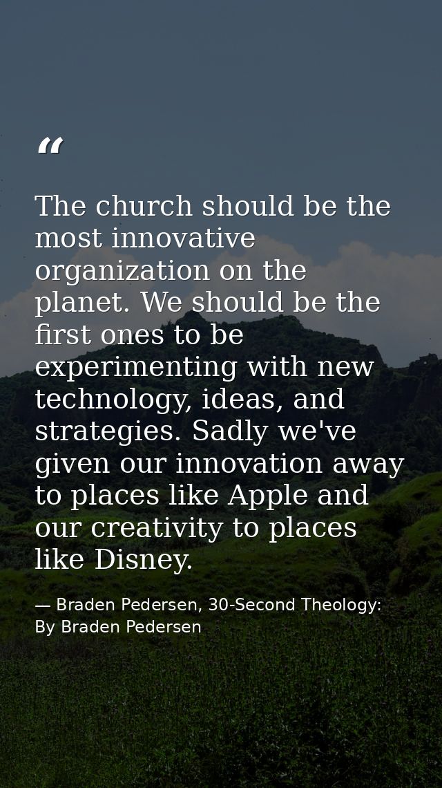 The church should be the most innovative organization on the planet. We should be the first ones to be experimenting wit — Braden Pedersen, 30-Second Theology: By Braden Pedersen