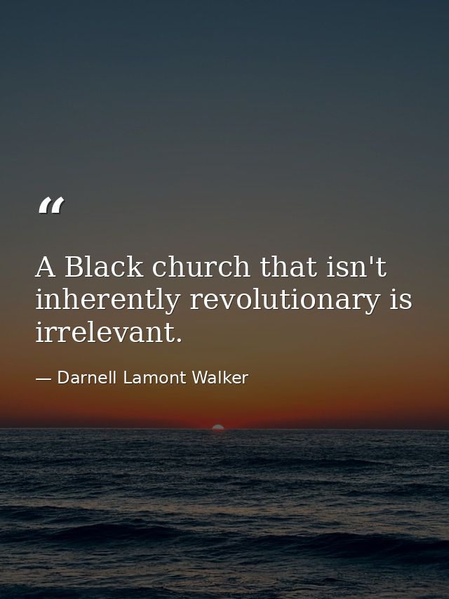 A Black church that isn't inherently revolutionary is irrelevant. — Darnell Lamont Walker
