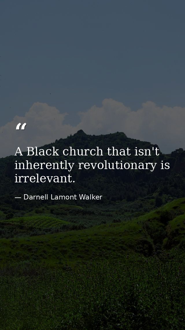 A Black church that isn't inherently revolutionary is irrelevant. — Darnell Lamont Walker