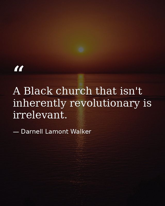 A Black church that isn't inherently revolutionary is irrelevant. — Darnell Lamont Walker