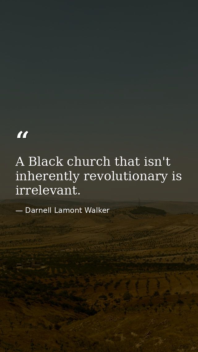 A Black church that isn't inherently revolutionary is irrelevant. — Darnell Lamont Walker
