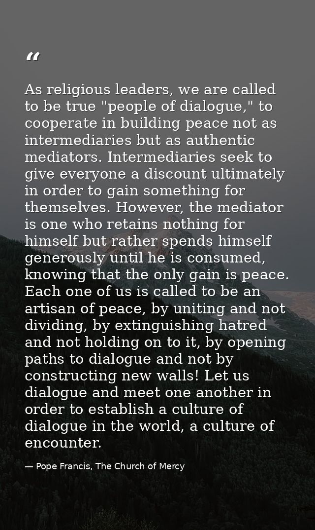 As religious leaders, we are called to be true "people of dialogue," to cooperate in building peace not as intermediarie — Pope Francis, The Church of Mercy