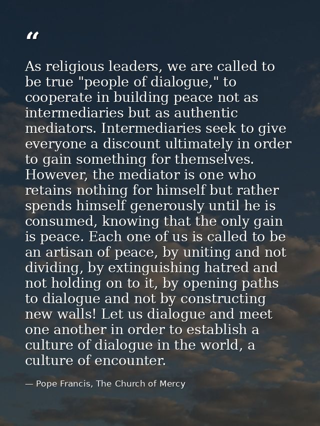 As religious leaders, we are called to be true "people of dialogue," to cooperate in building peace not as intermediarie — Pope Francis, The Church of Mercy