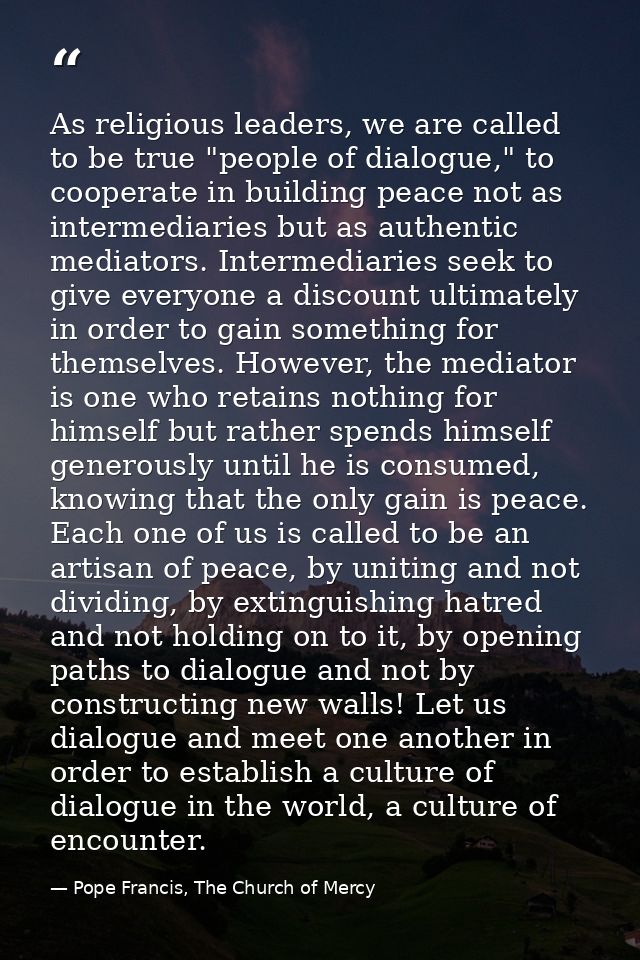 As religious leaders, we are called to be true "people of dialogue," to cooperate in building peace not as intermediarie — Pope Francis, The Church of Mercy