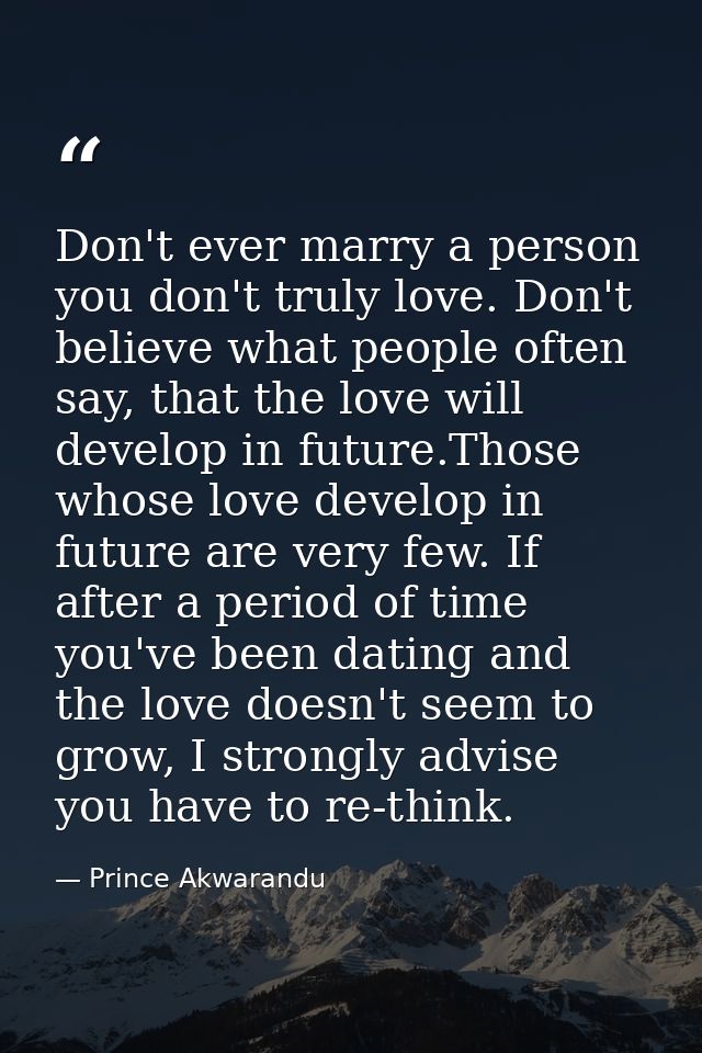 Don't ever marry a person you don't truly love. Don't believe what people often say, that the love will develop in futur — Prince Akwarandu