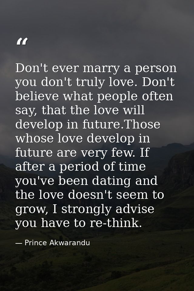 Don't ever marry a person you don't truly love. Don't believe what people often say, that the love will develop in futur — Prince Akwarandu