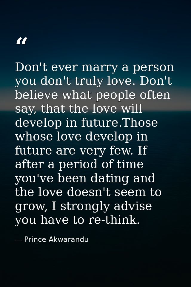 Don't ever marry a person you don't truly love. Don't believe what people often say, that the love will develop in futur — Prince Akwarandu