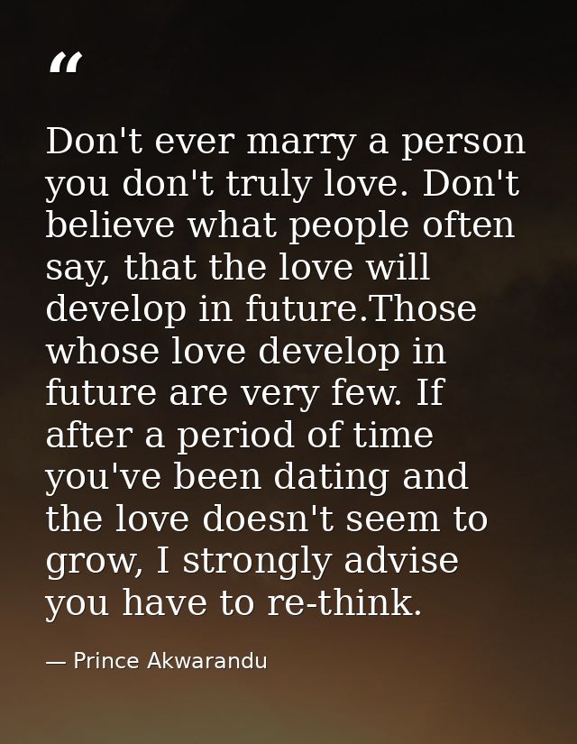 Don't ever marry a person you don't truly love. Don't believe what people often say, that the love will develop in futur — Prince Akwarandu