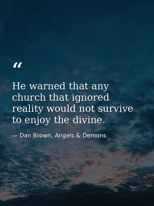 He warned that any church that ignored reality would not survive to enjoy the divine. — Dan Brown, Angels & Demons