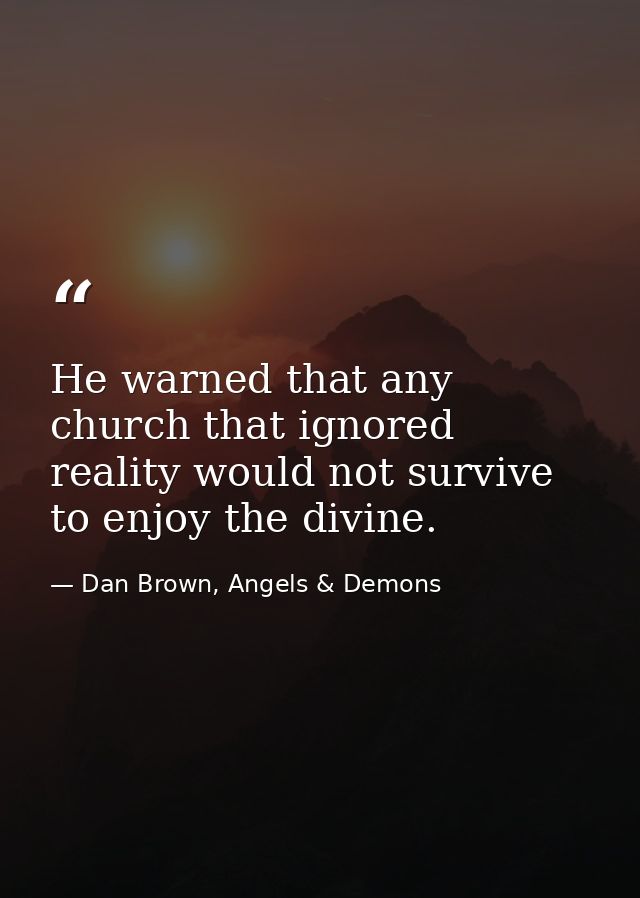 He warned that any church that ignored reality would not survive to enjoy the divine. — Dan Brown, Angels & Demons
