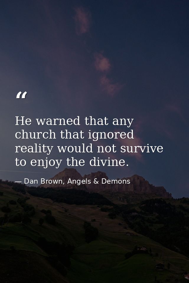 He warned that any church that ignored reality would not survive to enjoy the divine. — Dan Brown, Angels & Demons