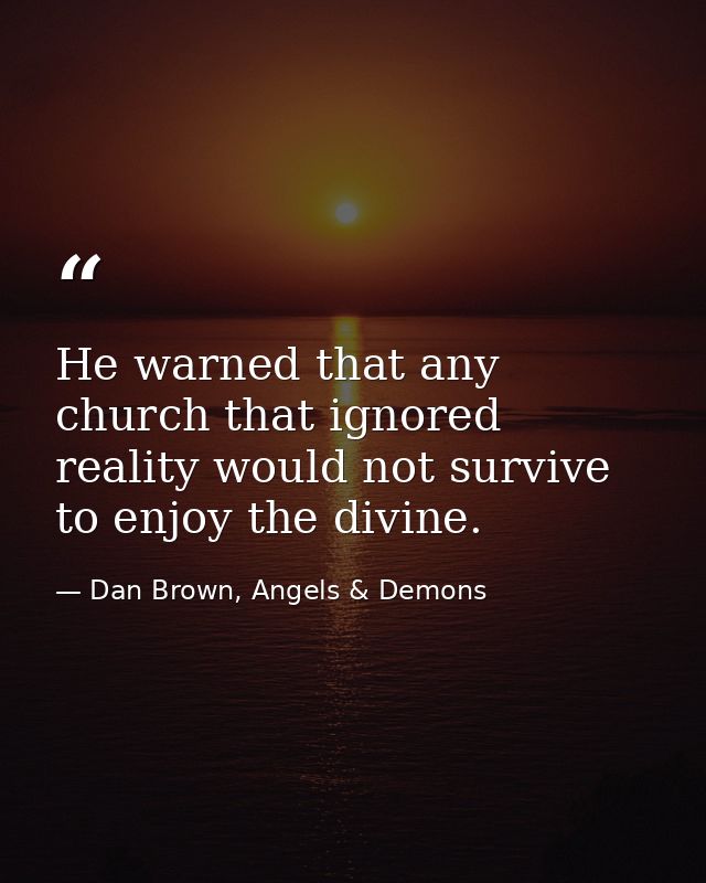 He warned that any church that ignored reality would not survive to enjoy the divine. — Dan Brown, Angels & Demons