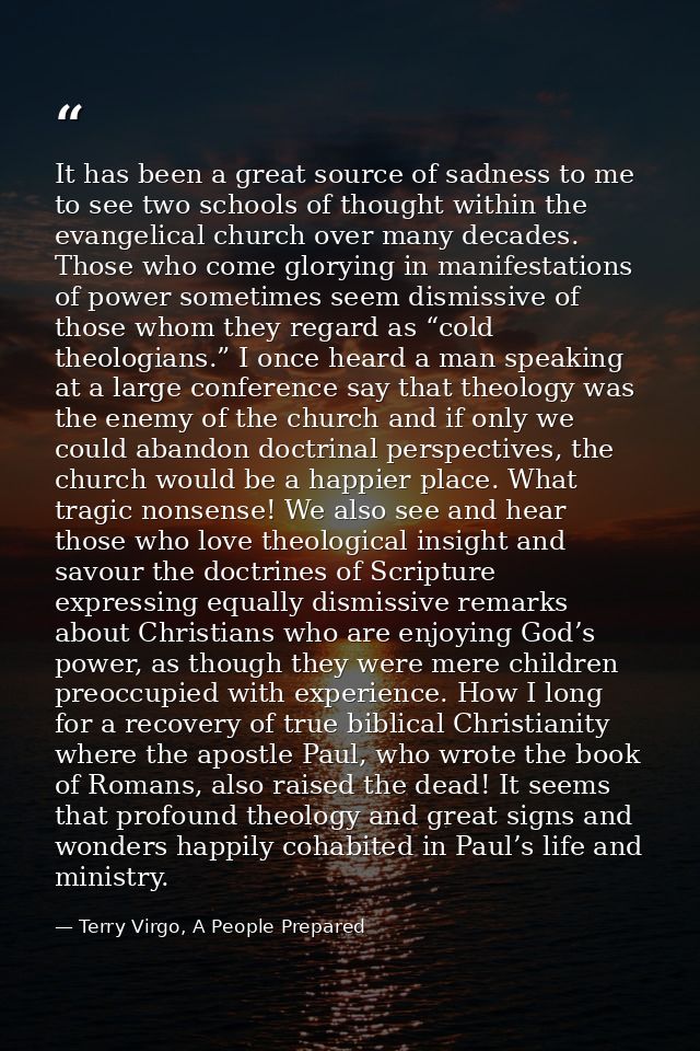 It has been a great source of sadness to me to see two schools of thought within the evangelical church over many decade — Terry Virgo, A People Prepared