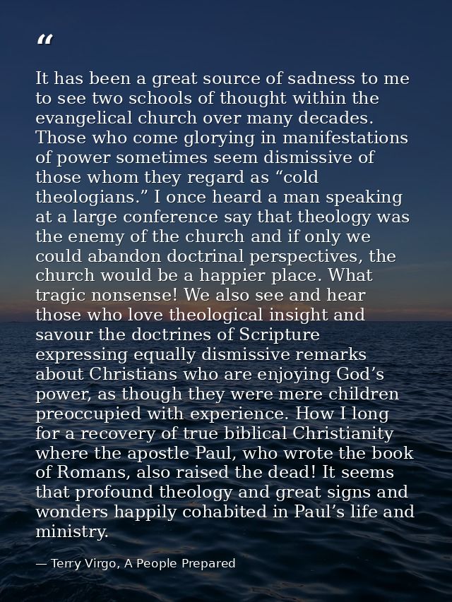 It has been a great source of sadness to me to see two schools of thought within the evangelical church over many decade — Terry Virgo, A People Prepared