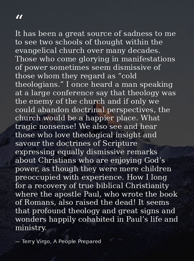 It has been a great source of sadness to me to see two schools of thought within the evangelical church over many decade — Terry Virgo, A People Prepared