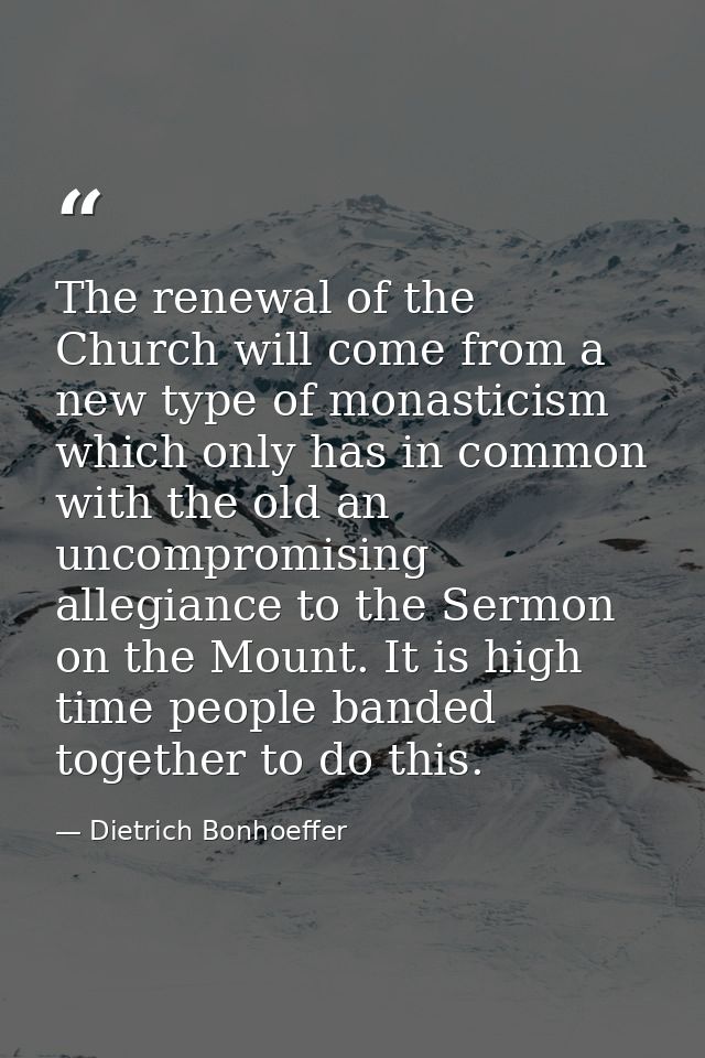 The renewal of the Church will come from a new type of monasticism which only has in common with the old an uncompromisi — Dietrich Bonhoeffer