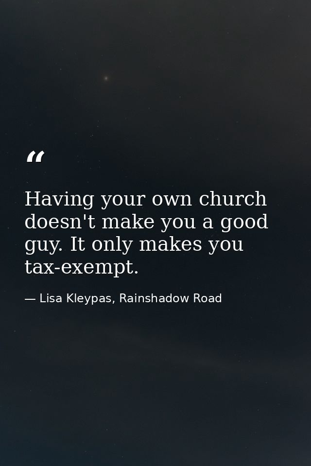 Having your own church doesn't make you a good guy. It only makes you tax-exempt. — Lisa Kleypas, Rainshadow Road